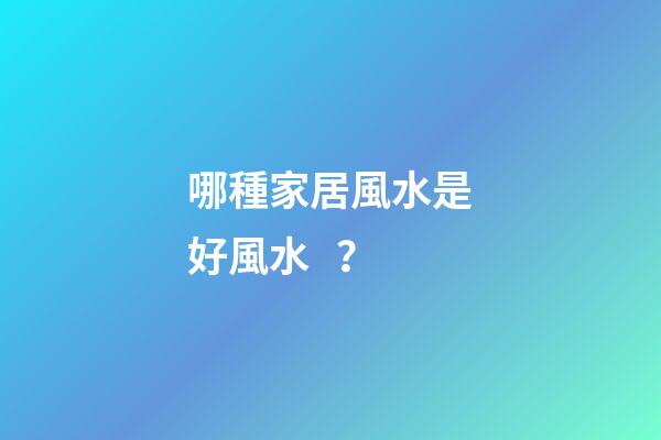 哪種家居風水是好風水？